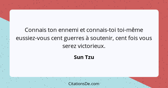 Connais ton ennemi et connais-toi toi-même eussiez-vous cent guerres à soutenir, cent fois vous serez victorieux.... - Sun Tzu