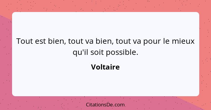 Tout est bien, tout va bien, tout va pour le mieux qu'il soit possible.... - Voltaire