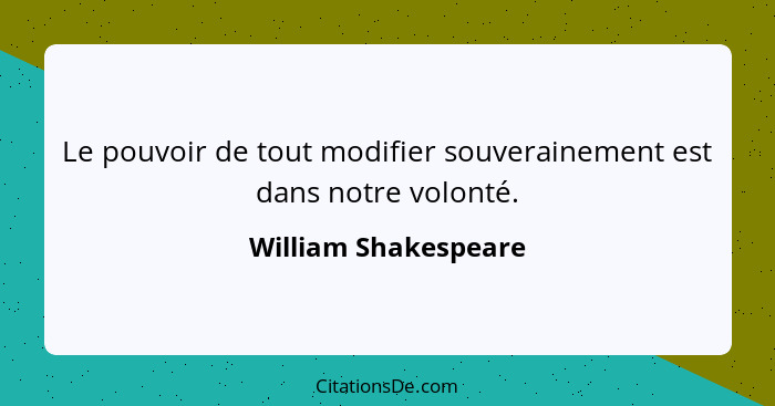 Le pouvoir de tout modifier souverainement est dans notre volonté.... - William Shakespeare