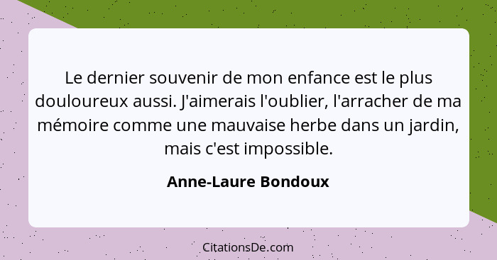 Le dernier souvenir de mon enfance est le plus douloureux aussi. J'aimerais l'oublier, l'arracher de ma mémoire comme une mauvais... - Anne-Laure Bondoux