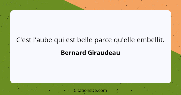C'est l'aube qui est belle parce qu'elle embellit.... - Bernard Giraudeau