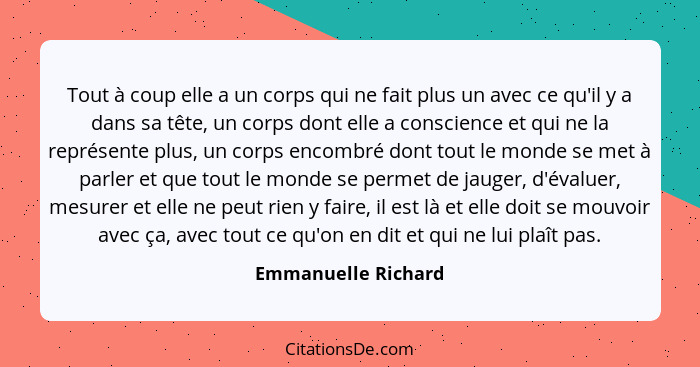 Tout à coup elle a un corps qui ne fait plus un avec ce qu'il y a dans sa tête, un corps dont elle a conscience et qui ne la repr... - Emmanuelle Richard