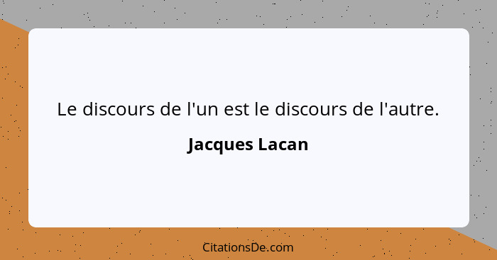 Le discours de l'un est le discours de l'autre.... - Jacques Lacan