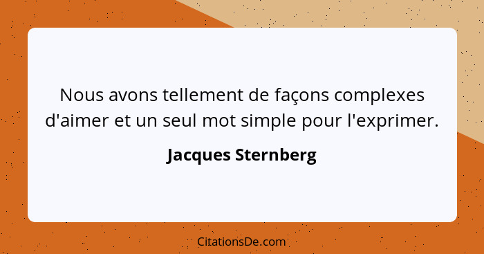Nous avons tellement de façons complexes d'aimer et un seul mot simple pour l'exprimer.... - Jacques Sternberg