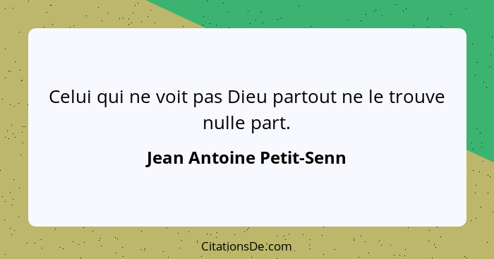 Celui qui ne voit pas Dieu partout ne le trouve nulle part.... - Jean Antoine Petit-Senn