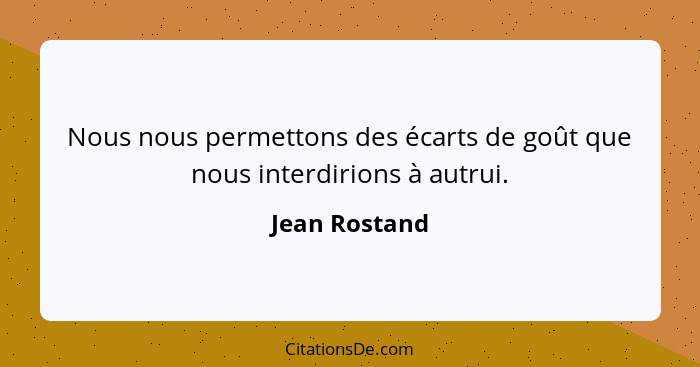 Nous nous permettons des écarts de goût que nous interdirions à autrui.... - Jean Rostand