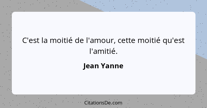 C'est la moitié de l'amour, cette moitié qu'est l'amitié.... - Jean Yanne