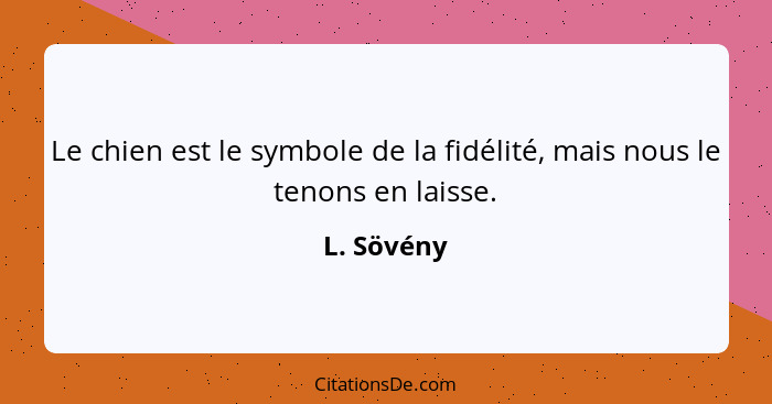 Le chien est le symbole de la fidélité, mais nous le tenons en laisse.... - L. Sövény