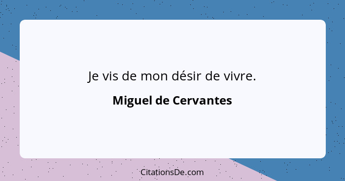 Je vis de mon désir de vivre.... - Miguel de Cervantes