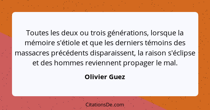 Toutes les deux ou trois générations, lorsque la mémoire s'étiole et que les derniers témoins des massacres précédents disparaissent, l... - Olivier Guez