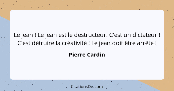 Le jean ! Le jean est le destructeur. C'est un dictateur ! C'est détruire la créativité ! Le jean doit être arrêté ... - Pierre Cardin