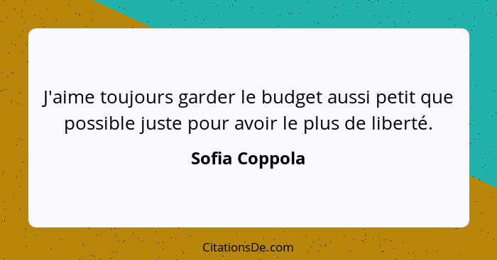 J'aime toujours garder le budget aussi petit que possible juste pour avoir le plus de liberté.... - Sofia Coppola