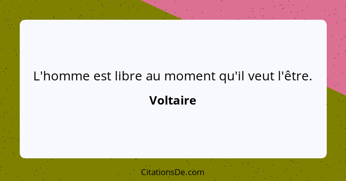 L'homme est libre au moment qu'il veut l'être.... - Voltaire