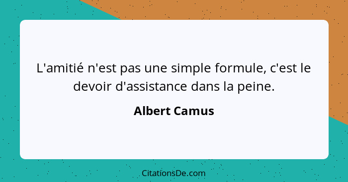 L'amitié n'est pas une simple formule, c'est le devoir d'assistance dans la peine.... - Albert Camus