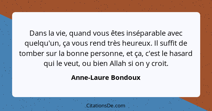 Dans la vie, quand vous êtes inséparable avec quelqu'un, ça vous rend très heureux. Il suffit de tomber sur la bonne personne, et... - Anne-Laure Bondoux