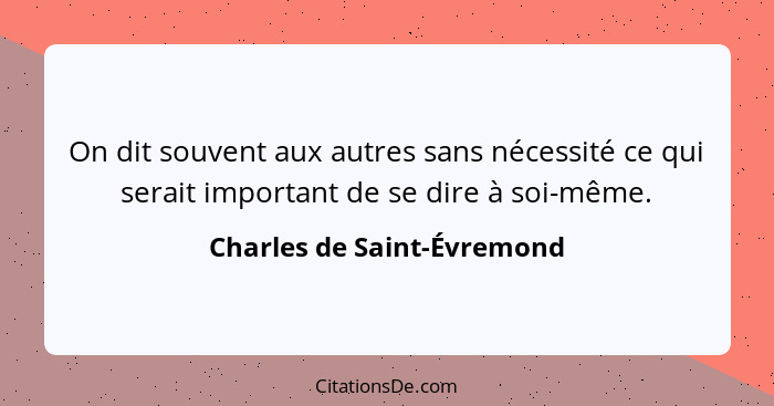 On dit souvent aux autres sans nécessité ce qui serait important de se dire à soi-même.... - Charles de Saint-Évremond