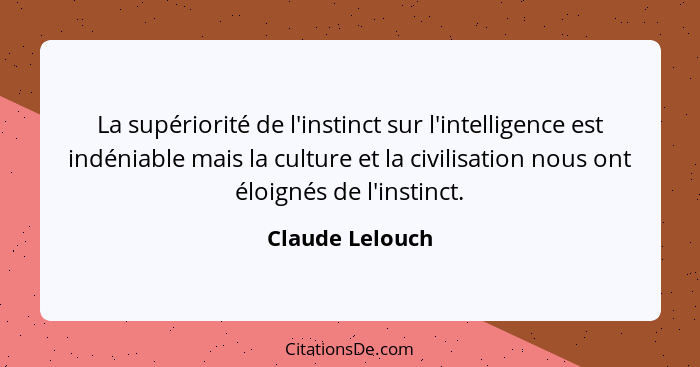 La supériorité de l'instinct sur l'intelligence est indéniable mais la culture et la civilisation nous ont éloignés de l'instinct.... - Claude Lelouch