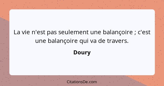 La vie n'est pas seulement une balançoire ; c'est une balançoire qui va de travers.... - Doury