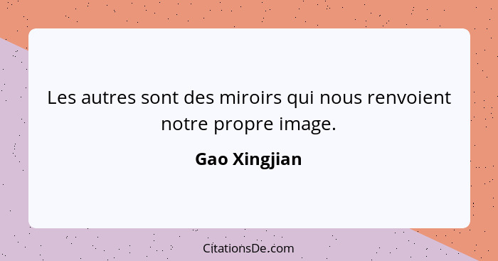 Les autres sont des miroirs qui nous renvoient notre propre image.... - Gao Xingjian