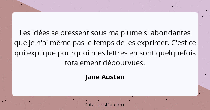 Les idées se pressent sous ma plume si abondantes que je n'ai même pas le temps de les exprimer. C'est ce qui explique pourquoi mes lett... - Jane Austen