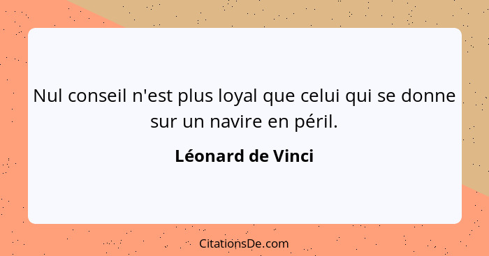 Nul conseil n'est plus loyal que celui qui se donne sur un navire en péril.... - Léonard de Vinci