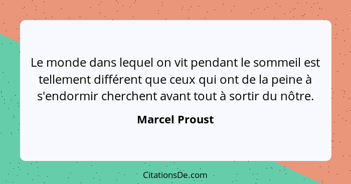 Le monde dans lequel on vit pendant le sommeil est tellement différent que ceux qui ont de la peine à s'endormir cherchent avant tout... - Marcel Proust