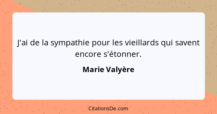 J'ai de la sympathie pour les vieillards qui savent encore s'étonner.... - Marie Valyère