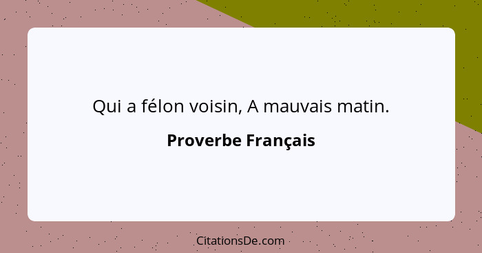 Qui a félon voisin, A mauvais matin.... - Proverbe Français