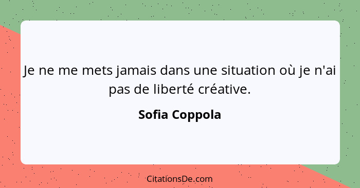 Je ne me mets jamais dans une situation où je n'ai pas de liberté créative.... - Sofia Coppola