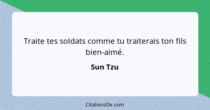 Traite tes soldats comme tu traiterais ton fils bien-aimé.... - Sun Tzu