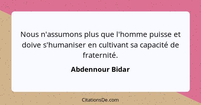 Nous n'assumons plus que l'homme puisse et doive s'humaniser en cultivant sa capacité de fraternité.... - Abdennour Bidar