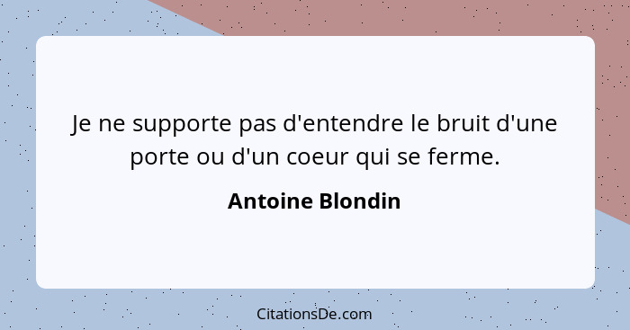 Je ne supporte pas d'entendre le bruit d'une porte ou d'un coeur qui se ferme.... - Antoine Blondin