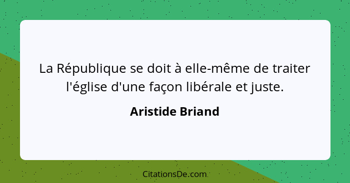 La République se doit à elle-même de traiter l'église d'une façon libérale et juste.... - Aristide Briand