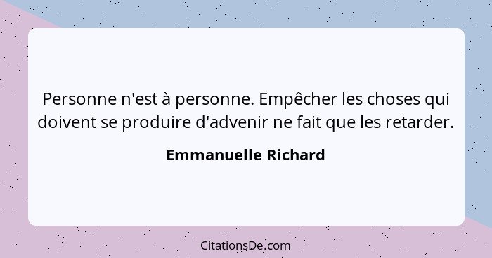 Personne n'est à personne. Empêcher les choses qui doivent se produire d'advenir ne fait que les retarder.... - Emmanuelle Richard