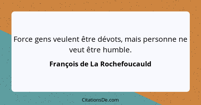 Force gens veulent être dévots, mais personne ne veut être humble.... - François de La Rochefoucauld