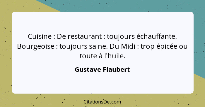 Cuisine : De restaurant : toujours échauffante. Bourgeoise : toujours saine. Du Midi : trop épicée ou toute à l... - Gustave Flaubert