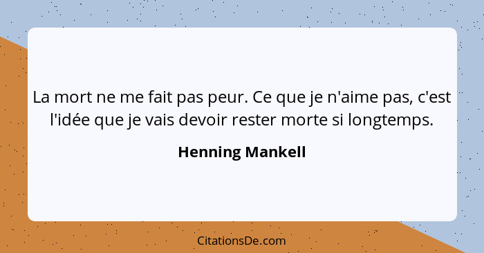 La mort ne me fait pas peur. Ce que je n'aime pas, c'est l'idée que je vais devoir rester morte si longtemps.... - Henning Mankell