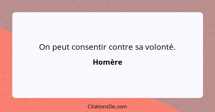 On peut consentir contre sa volonté.... - Homère