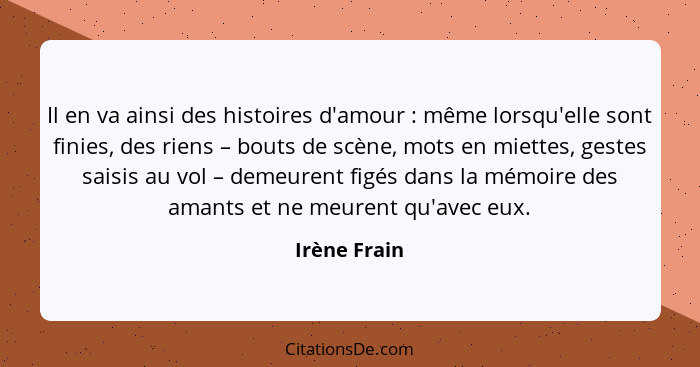 Il en va ainsi des histoires d'amour : même lorsqu'elle sont finies, des riens – bouts de scène, mots en miettes, gestes saisis au... - Irène Frain