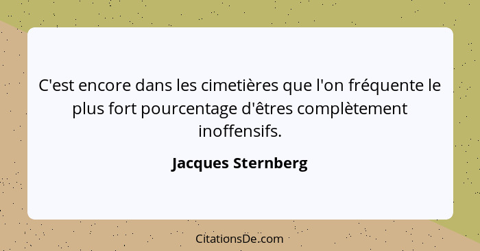 C'est encore dans les cimetières que l'on fréquente le plus fort pourcentage d'êtres complètement inoffensifs.... - Jacques Sternberg