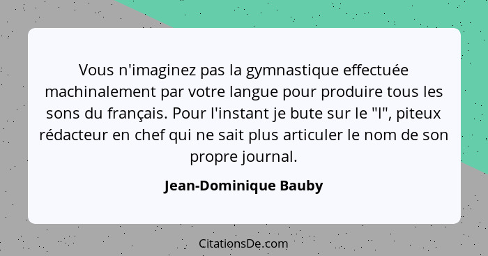 Vous n'imaginez pas la gymnastique effectuée machinalement par votre langue pour produire tous les sons du français. Pour l'ins... - Jean-Dominique Bauby