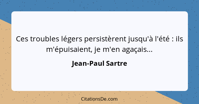 Ces troubles légers persistèrent jusqu'à l'été : ils m'épuisaient, je m'en agaçais...... - Jean-Paul Sartre