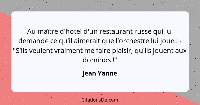 Au maître d'hotel d'un restaurant russe qui lui demande ce qu'il aimerait que l'orchestre lui joue : - "S'ils veulent vraiment me fa... - Jean Yanne