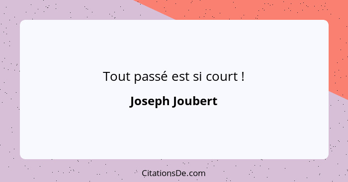 Tout passé est si court !... - Joseph Joubert