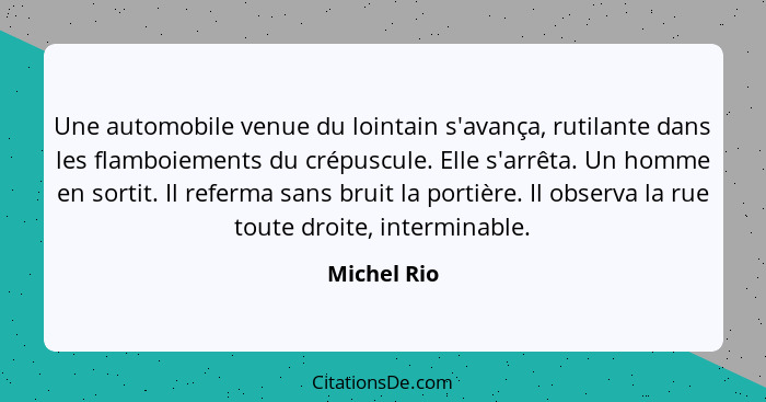 Une automobile venue du lointain s'avança, rutilante dans les flamboiements du crépuscule. Elle s'arrêta. Un homme en sortit. Il referma... - Michel Rio