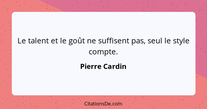 Le talent et le goût ne suffisent pas, seul le style compte.... - Pierre Cardin