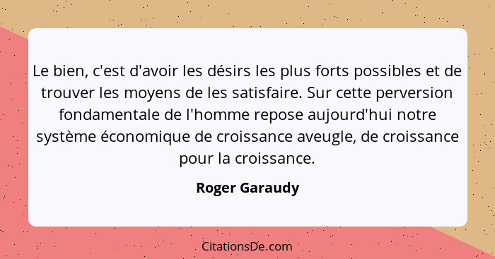 Le bien, c'est d'avoir les désirs les plus forts possibles et de trouver les moyens de les satisfaire. Sur cette perversion fondamenta... - Roger Garaudy