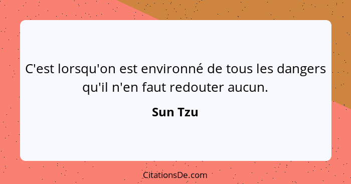 C'est lorsqu'on est environné de tous les dangers qu'il n'en faut redouter aucun.... - Sun Tzu