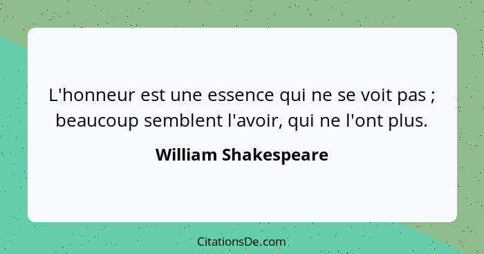 L'honneur est une essence qui ne se voit pas ; beaucoup semblent l'avoir, qui ne l'ont plus.... - William Shakespeare