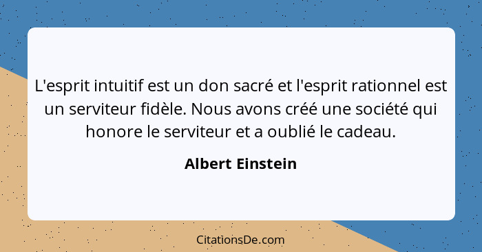 L'esprit intuitif est un don sacré et l'esprit rationnel est un serviteur fidèle. Nous avons créé une société qui honore le serviteu... - Albert Einstein